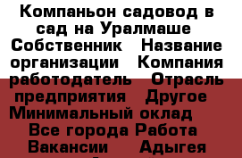 Компаньон-садовод в сад на Уралмаше. Собственник › Название организации ­ Компания-работодатель › Отрасль предприятия ­ Другое › Минимальный оклад ­ 1 - Все города Работа » Вакансии   . Адыгея респ.,Адыгейск г.